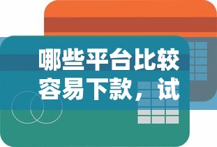 哪些平台比较容易下款，试试这五个芝麻信用600贷款平台