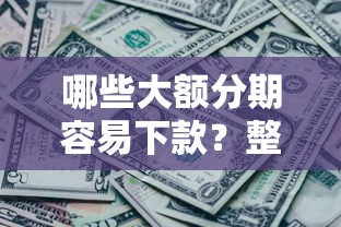 哪些大额分期容易下款？整合五个征信黑没逾期平台可以贷到钱