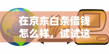 在京东白条借钱怎么样，试试这5个微信能贷款的平台