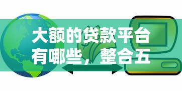 大额的贷款平台有哪些，整合五个逾期了下载什么软件可以借到钱