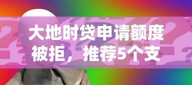 大地时贷申请额度被拒，推荐5个支付宝都贷款平台
