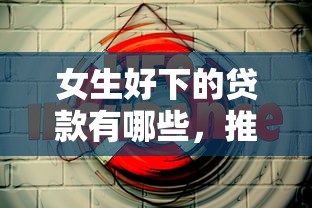 女生好下的贷款有哪些，推荐5个靠谱的网贷平台
