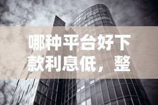 哪种平台好下款利息低，整理5个包下款平台无视黑白的网贷