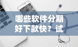 哪些软件分期好下款快？试试这五个60岁借钱的平台100%能借到