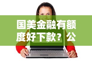 国美金融有额度好下款？公布5个2025互联网正规持牌贷款平台