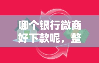 哪个银行微商好下款呢，整理5个2025最新贷款平台