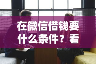 在微信借钱要什么条件？看看这五个21岁可以贷款的平台