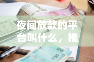 夜间放款的平台叫什么，推荐5个有逾期借款容易通过的软件