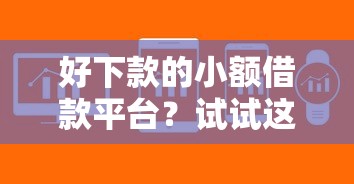 好下款的小额借款平台？试试这5个门槛低易下款软件