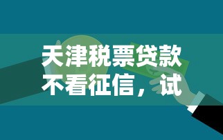 天津税票贷款不看征信，试试这五个平台可以百分百借款网贷