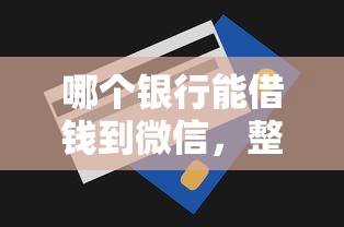 哪个银行能借钱到微信，整合5个急用钱无视一切必下款的口子