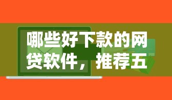 哪些好下款的网贷软件，推荐五个百度贷款平台叫什么