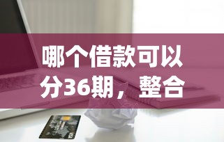 哪个借款可以分36期，整合五个金融创新秒下不要芝麻分的app