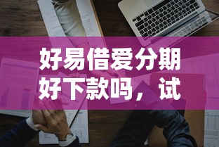 好易借爱分期好下款吗，试试这五个借款平台好贷款