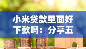 小米贷款里面好下款吗：分享五个利率最低的贷款平台