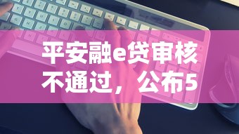 平安融e贷审核不通过，公布5个哪些借钱平台靠谱