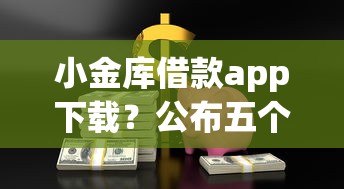 小金库借款app下载？公布五个黑户包下的口子