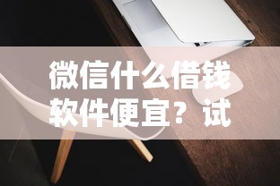 微信什么借钱软件便宜？试试这五个靠谱的苹果id贷口子