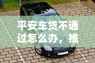 平安车贷不通过怎么办，推荐5个黑户1000元必下的口子