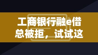 工商银行融e借总被拒，试试这五个小额贷款平台靠谱