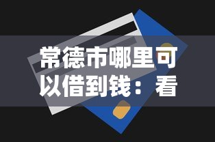 常德市哪里可以借到钱：看看这5个无视一切是人就下款的平台