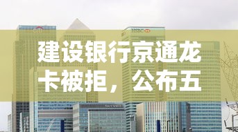 建设银行京通龙卡被拒，公布五个百度贷款平台