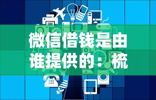微信借钱是由谁提供的：梳理五个网贷2000的平台