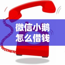 微信小鹅怎么借钱提现，公布五个平台借钱容易