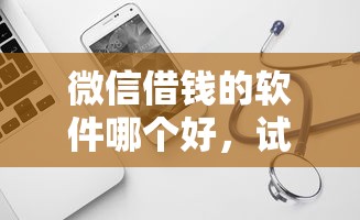 微信借钱的软件哪个好，试试这5个现在平台可以下款