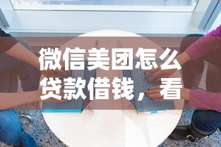 微信美团怎么贷款借钱,看看这5个信誉差秒通过借款平台 微信美团怎么贷款借钱,看看这5个信誉差秒通过借款平台