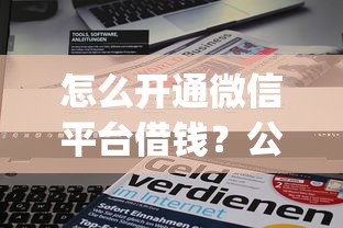 怎么开通微信平台借钱？公布5个比较靠谱的借钱app