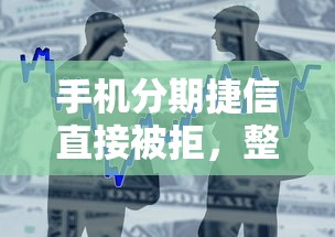 手机分期捷信直接被拒，整合5个黑户借1000借款平台能放款
