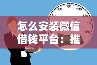 怎么安装微信借钱平台：推荐五个18岁能贷款的正规平台