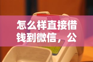 怎么样直接借钱到微信，公布5个有什么可以借钱的平台