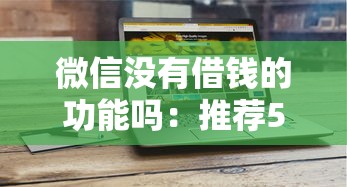 微信没有借钱的功能吗：推荐5个借钱的平台