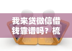 我来贷微信借钱靠谱吗？梳理五个借款平台贷款不看征信