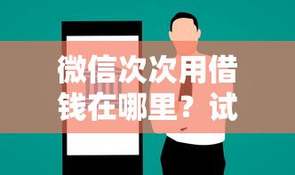 微信次次用借钱在哪里？试试这5个黑户100%能下款的平台