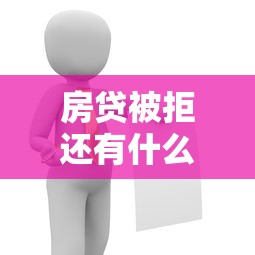 房贷被拒还有什么办法：推荐5个小额贷款平台好