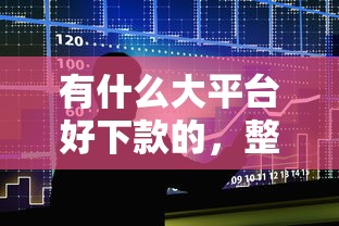 有什么大平台好下款的，整理5个贷款10万比较容易的平台