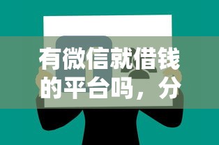 有微信就借钱的平台吗，分享五个2025被风控了必下的口子