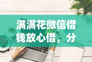 满满花微信借钱放心借，分享五个金融创新秒下不要芝麻分的app