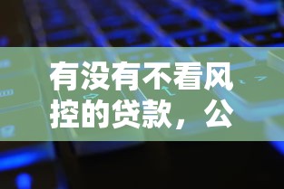 有没有不看风控的贷款，公布5个黑魔盒贷款口子入口2025