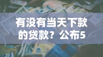 有没有当天下款的贷款？公布5个周周到贷款相同系列的平台