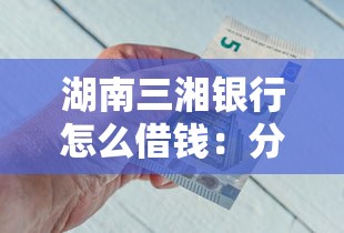 湖南三湘银行怎么借钱：分享5个最好下款的借款平台