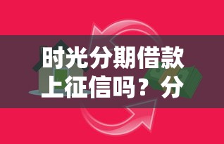 时光分期借款上征信吗？分享5个企业信用贷款平台