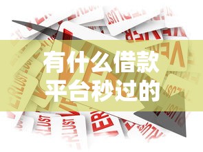 有什么借款平台秒过的，整理五个不看征信容易通过的贷款平台