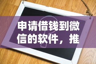 申请借钱到微信的软件，推荐五个贷款平台容易下款