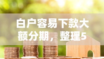 白户容易下款大额分期,整理5个黑贷款马上下款的口子 白户容易下款大额分期,整理5个黑贷款马上下款的口子