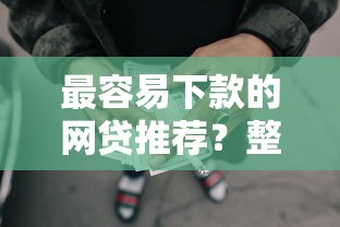 最容易下款的网贷推荐？整理5个贷款平台靠谱