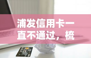 浦发信用卡一直不通过，梳理5个在线贷款平台